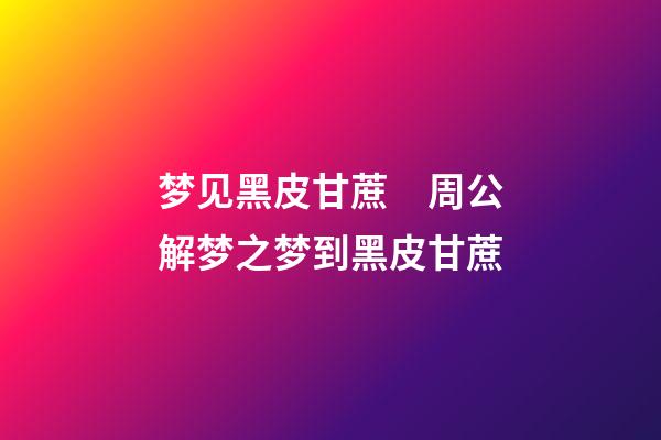 梦见黑皮甘蔗　周公解梦之梦到黑皮甘蔗